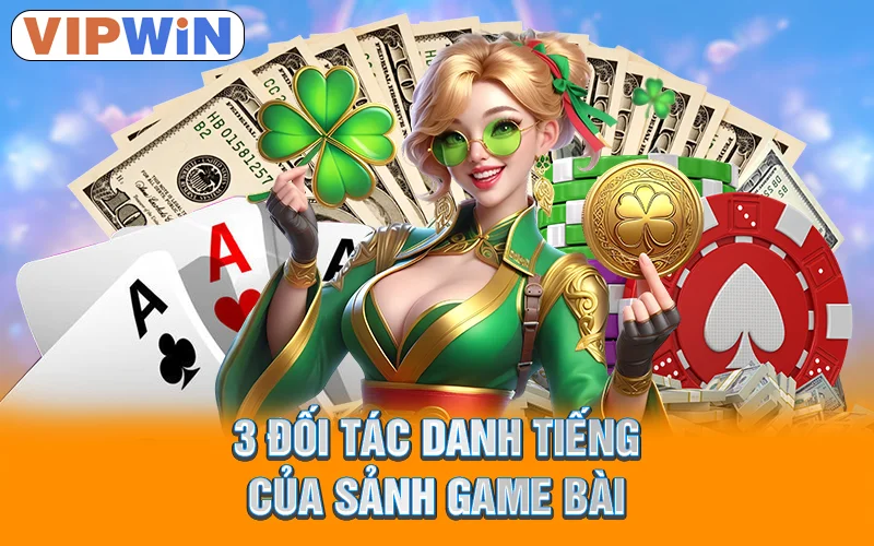 Game Bài VipWin - Hội Tụ Những Bàn Cược Đỉnh Cao 2025 2 3 đối tác danh tiếng của sảnh game bài