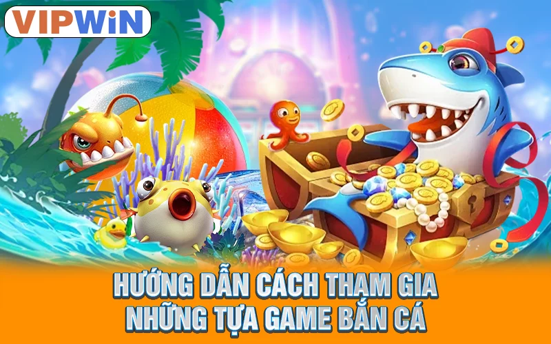 Top Game Bắn Cá 2025 Hàng Đầu Dành Cho Ngư Thủ VipWin 3 Hướng dẫn cách tham gia những tựa game bắn cá