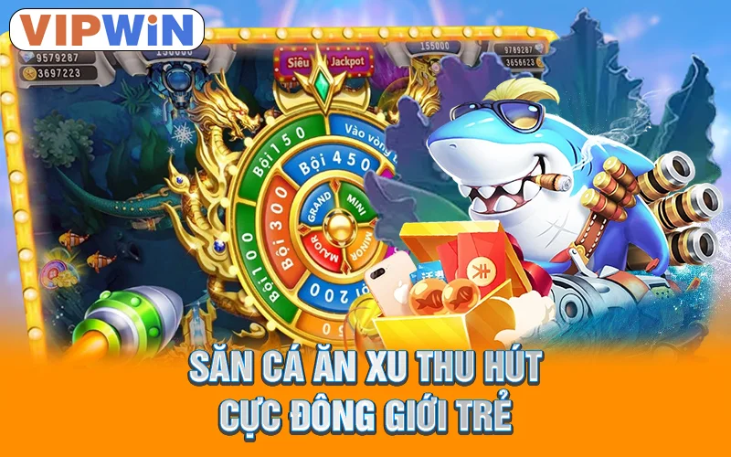 Bắn Cá VIPWIN | Săn Cá Siêu Đỉnh, Rinh Thưởng Cực Khủng! 4 Săn cá ăn xu thu hút cực đông giới trẻ