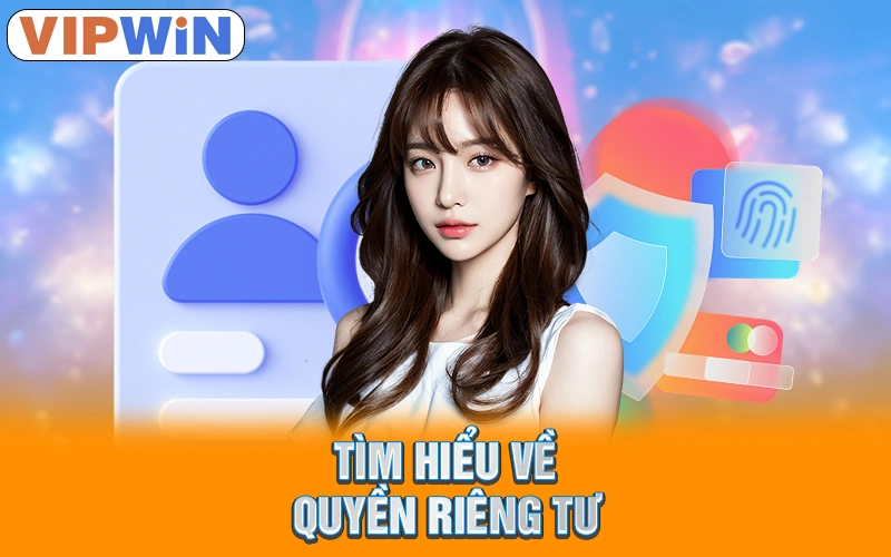 Quyền Riêng Tư VIPWIN | Cam Kết Bảo Vệ Quyền Lợi Hội Viên 1 Tìm hiểu về quyền riêng tư