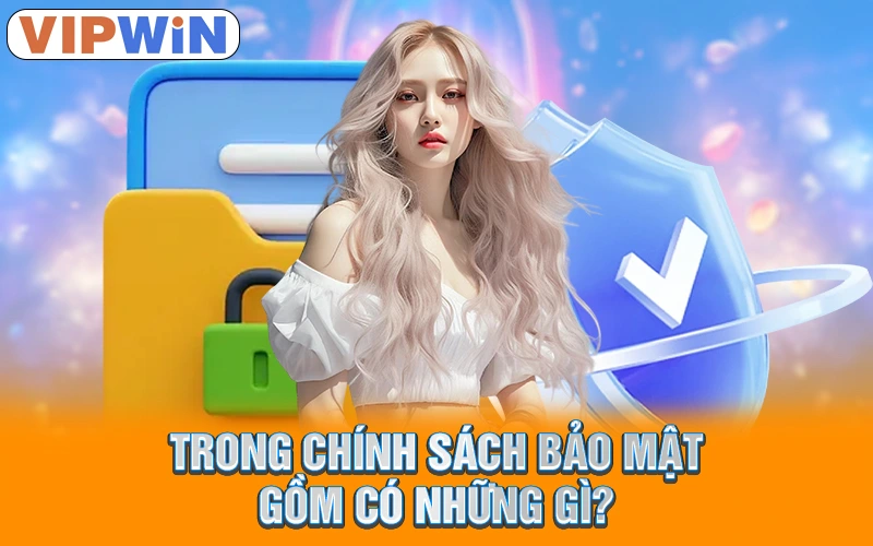 Chính Sách Bảo Mật VIPWIN | Cam Kết Bảo Vệ Dữ Liệu Tối Đa 1 Trong chính sách bảo mật gồm có những gì?